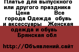 Платье для выпускного или другого праздника  › Цена ­ 10 000 - Все города Одежда, обувь и аксессуары » Женская одежда и обувь   . Брянская обл.